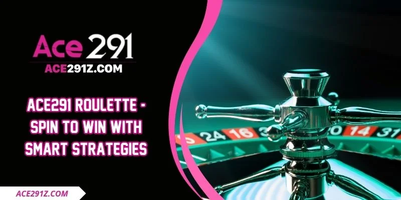 Ace291 Roulette - Spin To Win With Smart Strategies