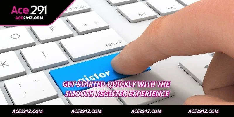 Get started quickly with the smooth register experience